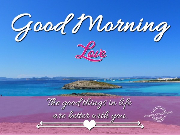 The Good Things In Life Are Better Good Morning Love