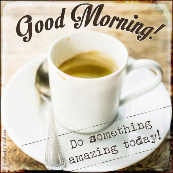 Do Some Thing Amazing Today – Good Morning - Good Morning Wishes & Images