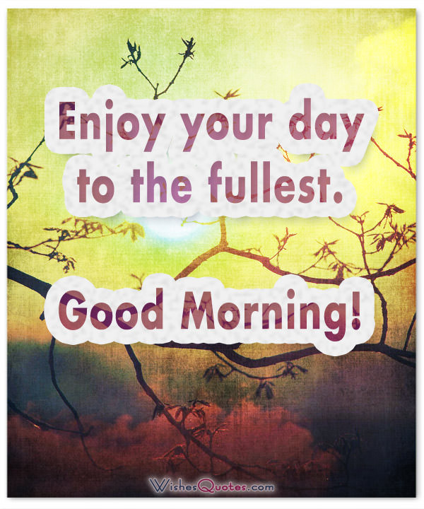 Enjoy Your Day To The Fullest – Good Morning