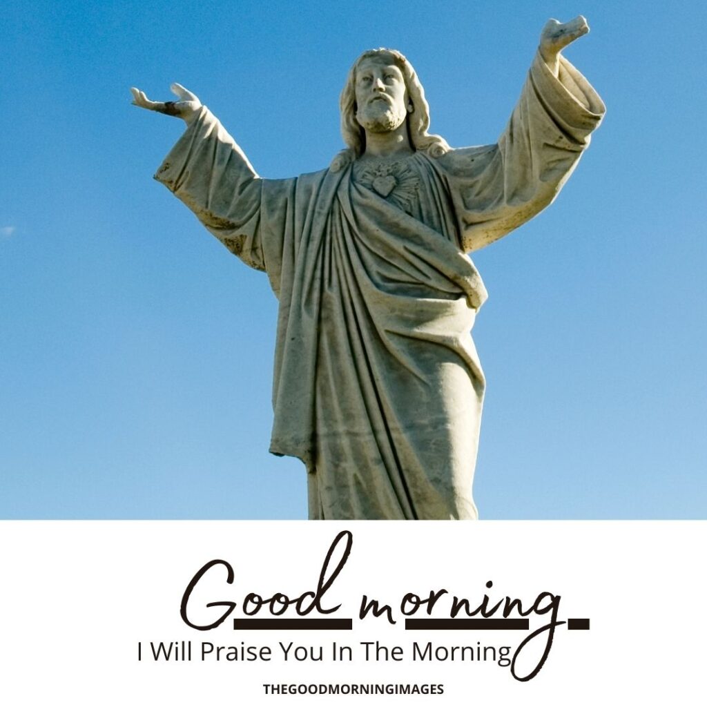 Good Morning Jesus Christ I Will Praise You Good Morning Wishes & Images